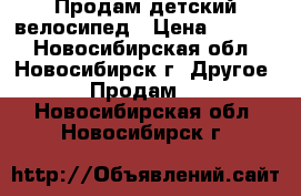 Продам детский велосипед › Цена ­ 3 500 - Новосибирская обл., Новосибирск г. Другое » Продам   . Новосибирская обл.,Новосибирск г.